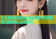 久久杏吧论坛精彩社区交流平台尽享热门资讯与二次元精彩