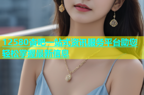 12580杏吧一站式资讯服务平台助您轻松掌握最新信息