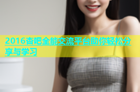 2016杏吧全能交流平台助你轻松分享与学习