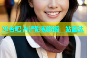 98杏吧 高清影视资源一站直达