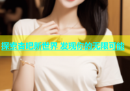 探索杏吧新世界 发现你的无限可能
