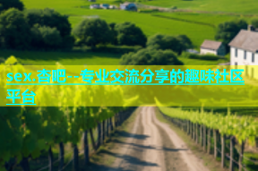 sex.杏吧--专业交流分享的趣味社区平台
