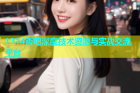 1314杏吧深度技术资源与实战交流平台