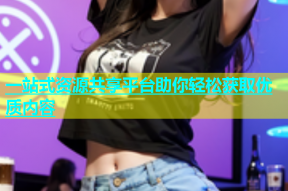 一站式资源共享平台助你轻松获取优质内容