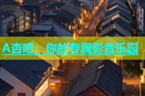 A杏吧：你的专属影音乐园