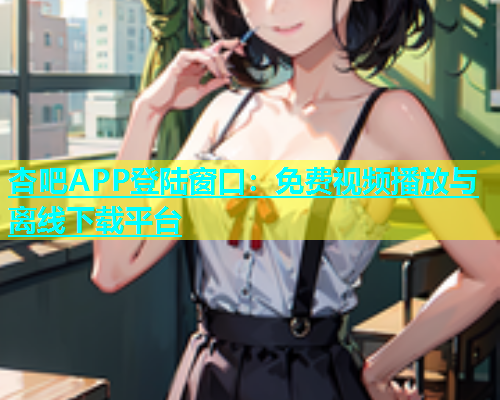 杏吧APP登陆窗口：免费视频播放与离线下载平台  第1张