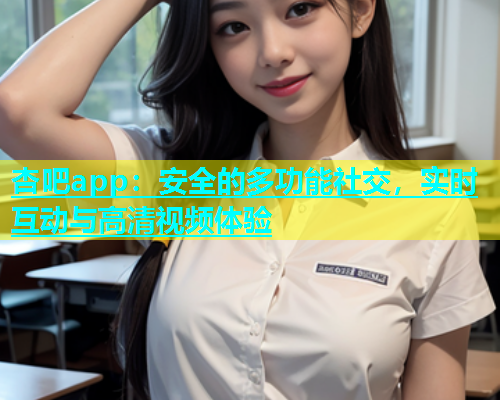 杏吧app：安全的多功能社交，实时互动与高清视频体验  第2张