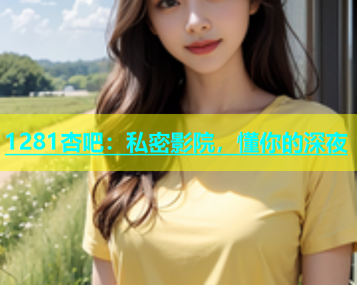 1281杏吧：私密影院，懂你的深夜  第1张