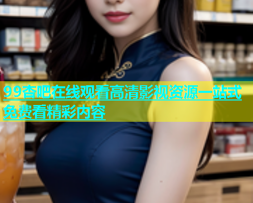99杏吧在线观看高清影视资源一站式免费看精彩内容  第1张
