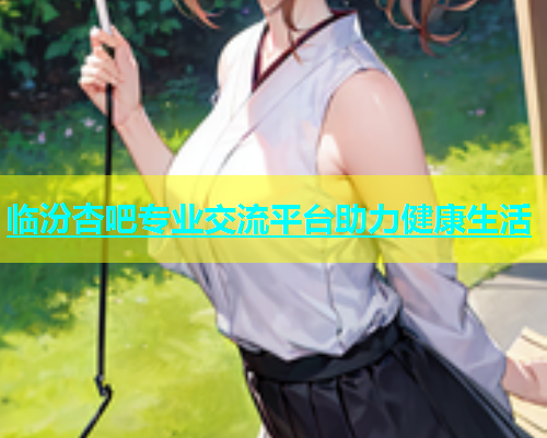 临汾杏吧专业交流平台助力健康生活  第2张