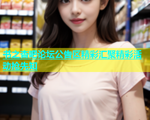 书之杏吧论坛公告区精彩汇聚精彩活动抢先知  第1张