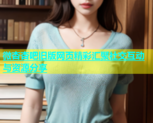 微杏杏吧旧版网页精彩汇聚社交互动与资源分享  第1张