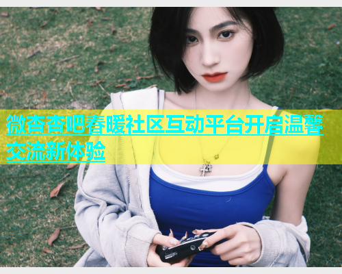 微杏杏吧春暖社区互动平台开启温馨交流新体验  第1张