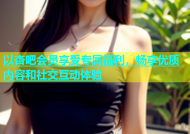 以杏吧会员享受专属福利，畅享优质内容和社交互动体验