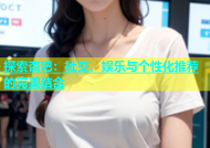 探索杏吧：社交、娱乐与个性化推荐的完美结合