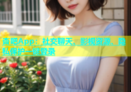 杏吧App：社交聊天、影视资源、隐私保护一键登录