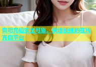 杏吧充值安全可靠，快速便捷的在线充值平台