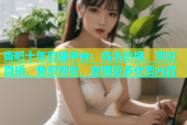 杏吧十年直播平台：高清影视、实时直播、免费观看，发现更多优质内容