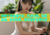 杏吧十年直播平台：高清影视、实时直播、免费观看，发现更多优质内容