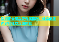 以杏吧会员享受专属福利，畅享优质内容和社交互动体验