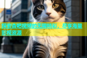 探索杏吧视频的无限精彩，尽享海量影视资源