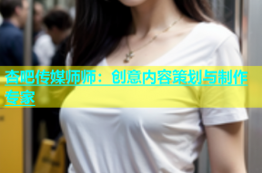 杏吧传媒师师：创意内容策划与制作专家