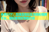 杏吧APP：在线互动社区与精彩视频平台，轻松发现好看的内容