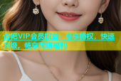 杏吧VIP会员权益：专享特权，快速升级，畅享无限福利