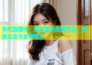 杏吧直播传：实时互动直播平台，连接企业与全球观众