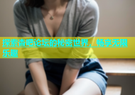 探索杏吧论坛的秘密世界，畅享无限乐趣