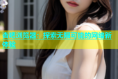 杏吧浏览器：探索无限可能的网络新体验