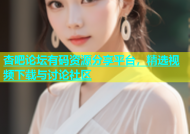 杏吧论坛有码资源分享平台，精选视频下载与讨论社区