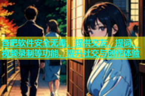 杏吧软件安全无毒，提供交友、提词、视频录制等功能，提升社交与创作体验