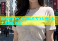 杏吧好不好？体验优质内容分享和社交互动的魅力