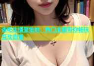 杏吧主播聚集地：热门主播带你畅玩互动直播