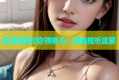 杏吧视频带你领略不一样的视听盛宴