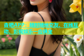 杏吧APP：随时随地交友、在线互动、影视娱乐一应俱全