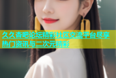 久久杏吧论坛精彩社区交流平台尽享热门资讯与二次元精彩