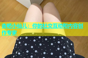 杏吧小仙儿：你的社交互动和内容创作专家