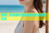 杏吧：影迷互动与智能推荐的影视新天地