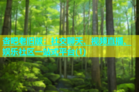 杏吧老旧版：社交聊天、视频直播、娱乐社区一站式平台(1)