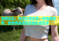 杏吧论坛：高清影视资源一键在线观看，智能推送满足你的影视需求