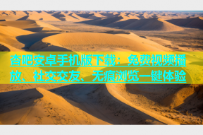 杏吧安卓手机版下载：免费视频播放、社交交友、无痕浏览一键体验