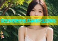 探索杏吧新天地 共享精彩生活瞬间