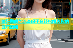 姨妈期间能吃杏吗平台轻松解答你的健康疑问