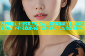 杏吧直播：全球实时互动平台，零距离接触主播，丰富社区功能，多样化直播内容，送礼互动，红包惊喜等你来