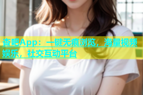 杏吧App：一键无痕浏览，海量视频娱乐，社交互动平台