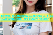 杏吧传媒：创新内容创作与多元化传播平台，打造年轻人首选的视频制作、社交互动与线上活动中心