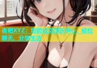 杏吧XYZ：您的社交娱乐中心，轻松聊天、分享生活