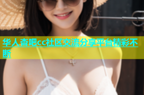 华人杏吧cc社区交流分享平台精彩不断